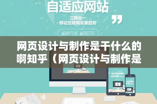 网页设计与制作是干什么的啊知乎（网页设计与制作是干嘛的）