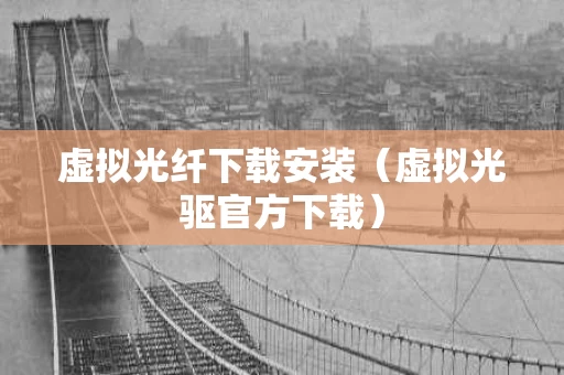 虚拟光纤下载安装（虚拟光驱官方下载）