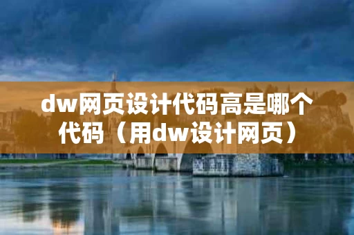 dw网页设计代码高是哪个代码（用dw设计网页）