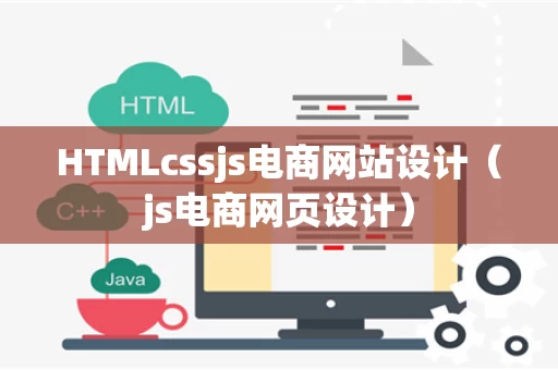 HTMLcssjs电商网站设计（js电商网页设计）