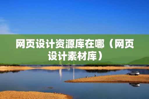 网页设计资源库在哪（网页设计素材库）