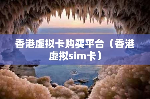 香港虚拟卡购买平台（香港虚拟sim卡）