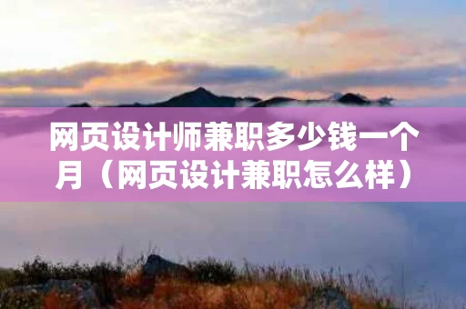 网页设计师兼职多少钱一个月（网页设计兼职怎么样）
