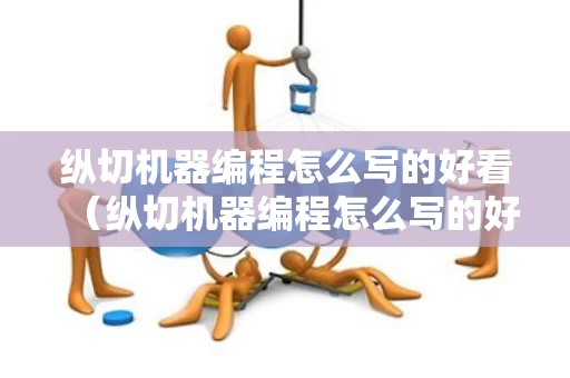 纵切机器编程怎么写的好看（纵切机器编程怎么写的好看一点）