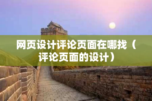 网页设计评论页面在哪找（评论页面的设计）