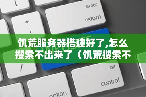饥荒服务器搭建好了,怎么搜索不出来了（饥荒搜索不到服务器怎么回事）