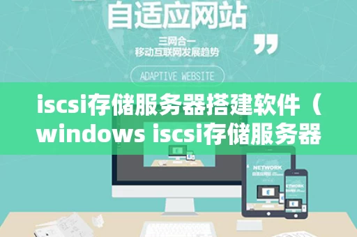 iscsi存储服务器搭建软件（windows iscsi存储服务器搭建）