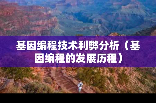 基因编程技术利弊分析（基因编程的发展历程）