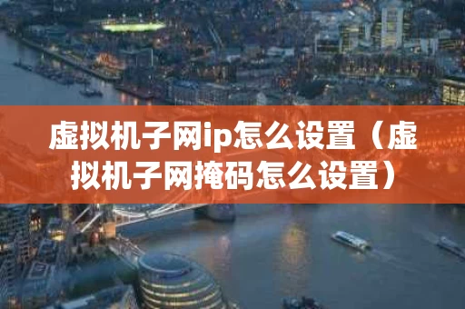 虚拟机子网ip怎么设置（虚拟机子网掩码怎么设置）
