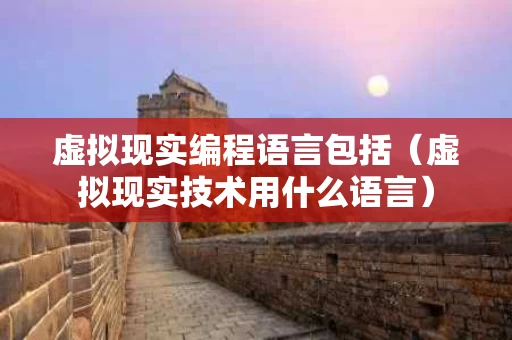 虚拟现实编程语言包括（虚拟现实技术用什么语言）