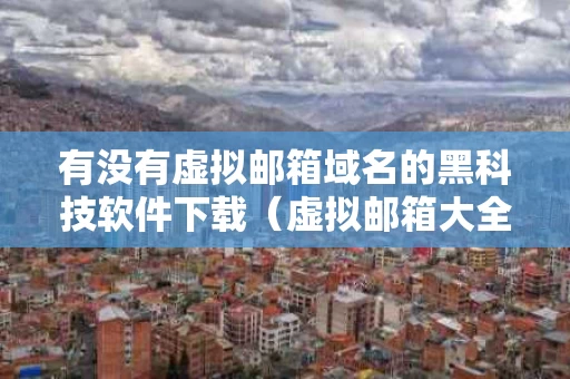 有没有虚拟邮箱域名的黑科技软件下载（虚拟邮箱大全）