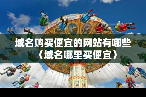 域名购买便宜的网站有哪些（域名哪里买便宜）
