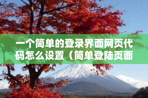 一个简单的登录界面网页代码怎么设置（简单登陆页面代码）
