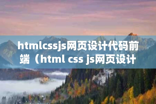 htmlcssjs网页设计代码前端（html css js网页设计）