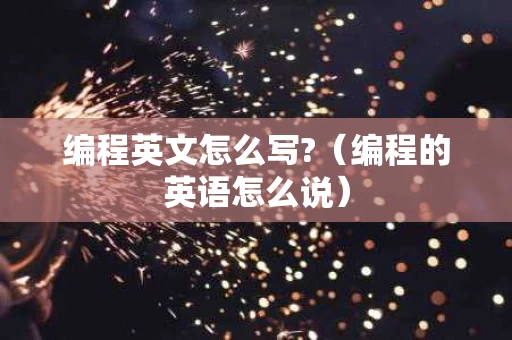 编程英文怎么写?（编程的英语怎么说）