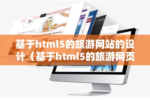 基于html5的旅游网站的设计（基于html5的旅游网页设计毕业论文）