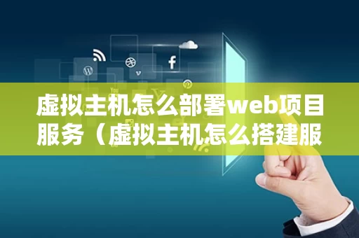 虚拟主机怎么部署web项目服务（虚拟主机怎么搭建服务器）
