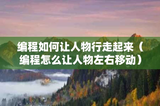 编程如何让人物行走起来（编程怎么让人物左右移动）
