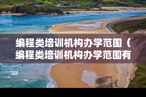 编程类培训机构办学范围（编程类培训机构办学范围有哪些）