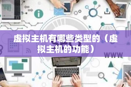 虚拟主机有哪些类型的（虚拟主机的功能）