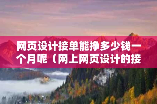 网页设计接单能挣多少钱一个月呢（网上网页设计的接活）