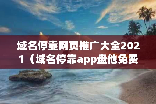 域名停靠网页推广大全2021（域名停靠app盘他免费2023）