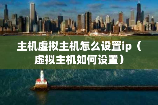 主机虚拟主机怎么设置ip（虚拟主机如何设置）
