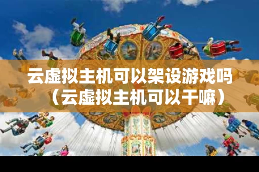 云虚拟主机可以架设游戏吗（云虚拟主机可以干嘛）