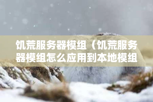 饥荒服务器模组（饥荒服务器模组怎么应用到本地模组）