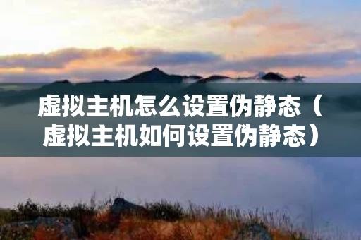 虚拟主机怎么设置伪静态（虚拟主机如何设置伪静态）