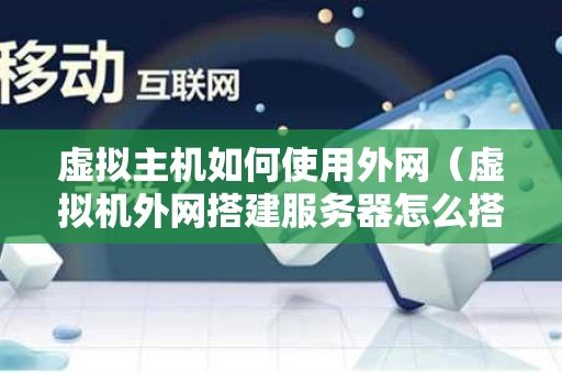 虚拟主机如何使用外网（虚拟机外网搭建服务器怎么搭建）