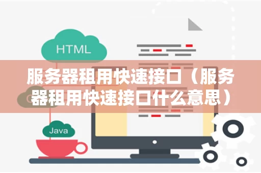 服务器租用快速接口（服务器租用快速接口什么意思）