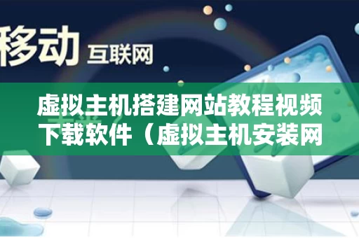 虚拟主机搭建网站教程视频下载软件（虚拟主机安装网站）