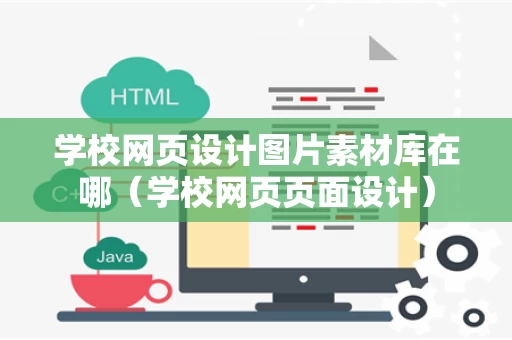 学校网页设计图片素材库在哪（学校网页页面设计）