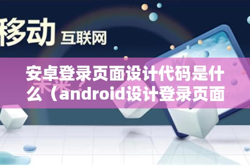 安卓登录页面设计代码是什么（android设计登录页面）