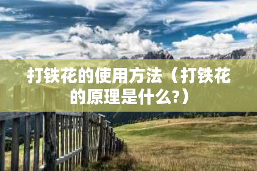 打铁花的使用方法（打铁花的原理是什么?）