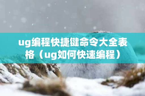 ug编程快捷键命令大全表格（ug如何快速编程）