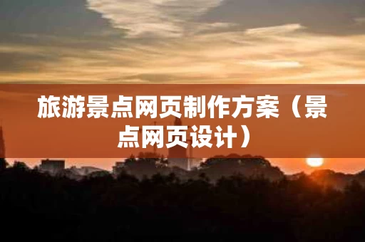旅游景点网页制作方案（景点网页设计）