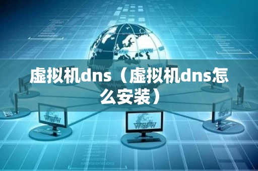虚拟机dns（虚拟机dns怎么安装）