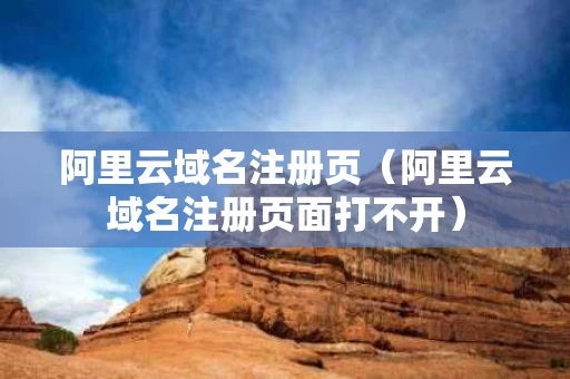 阿里云域名注册页（阿里云域名注册页面打不开）