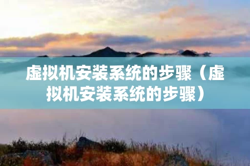 虚拟机安装系统的步骤（虚拟机安装系统的步骤）