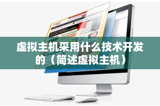虚拟主机采用什么技术开发的（简述虚拟主机）