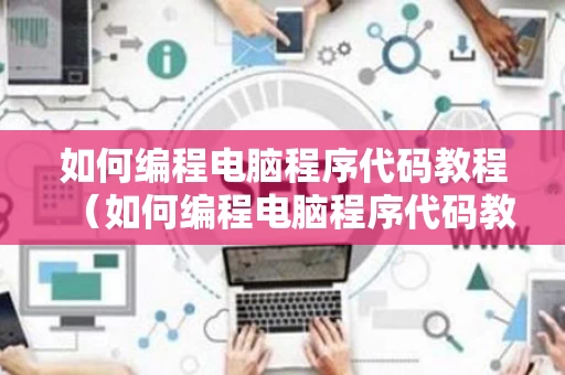 如何编程电脑程序代码教程（如何编程电脑程序代码教程图片）