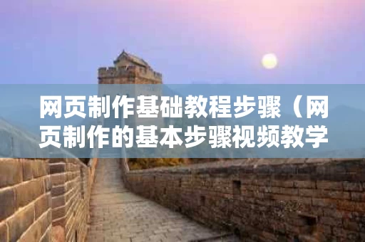 网页制作基础教程步骤（网页制作的基本步骤视频教学）