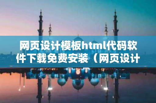 网页设计模板html代码软件下载免费安装（网页设计html教程）