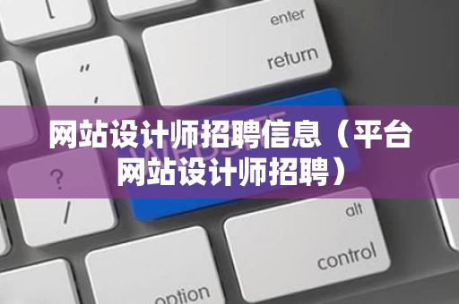 网站设计师招聘信息（平台网站设计师招聘）