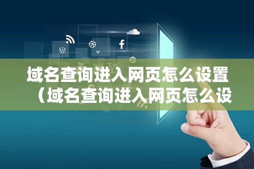 域名查询进入网页怎么设置（域名查询进入网页怎么设置密码）