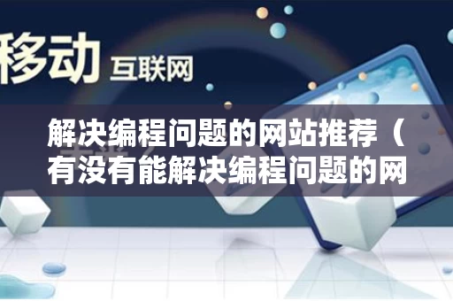 解决编程问题的网站推荐（有没有能解决编程问题的网站）