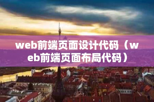 web前端页面设计代码（web前端页面布局代码）