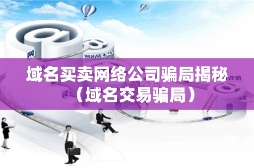 域名买卖网络公司骗局揭秘（域名交易骗局）